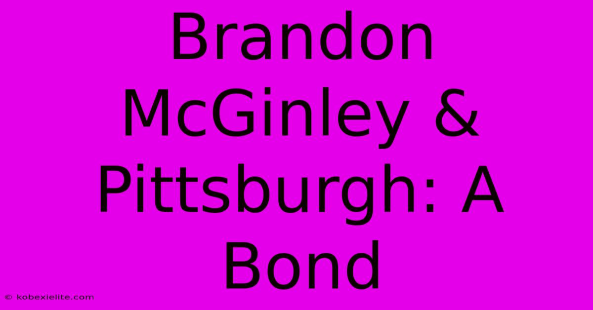 Brandon McGinley & Pittsburgh: A Bond