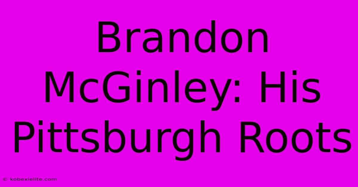 Brandon McGinley: His Pittsburgh Roots