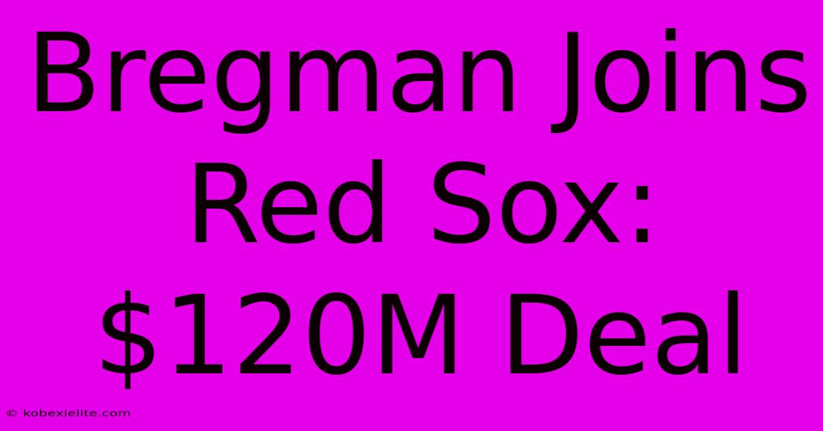 Bregman Joins Red Sox: $120M Deal