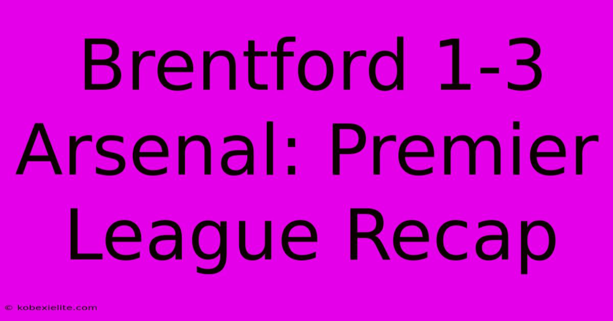 Brentford 1-3 Arsenal: Premier League Recap