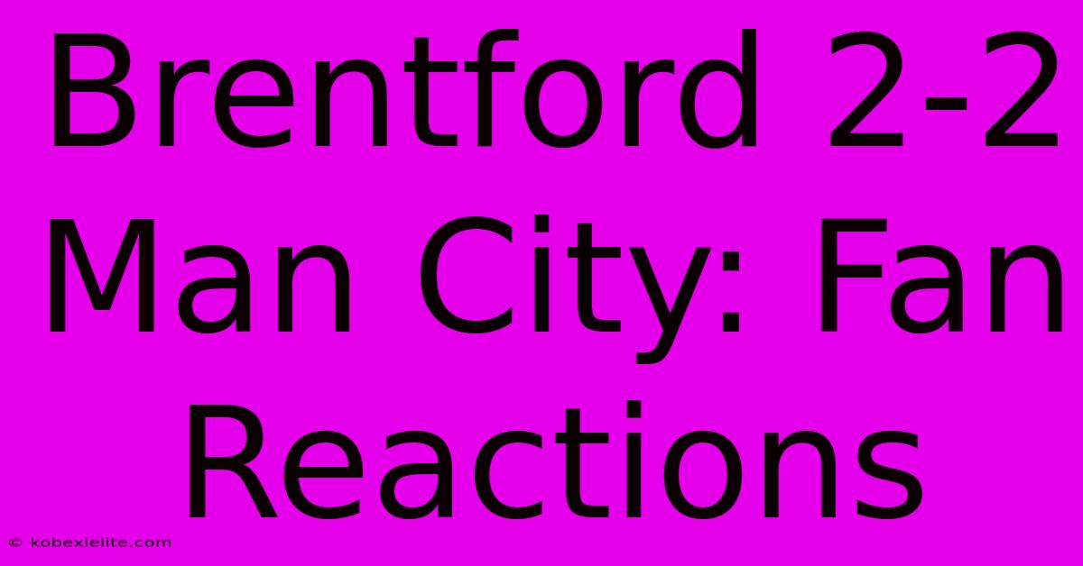 Brentford 2-2 Man City: Fan Reactions