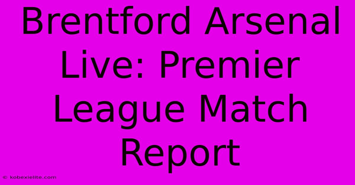 Brentford Arsenal Live: Premier League Match Report