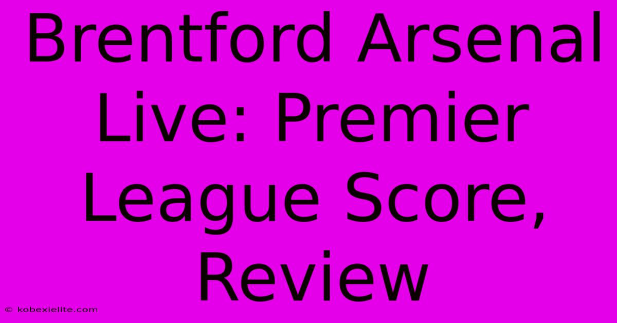 Brentford Arsenal Live: Premier League Score, Review