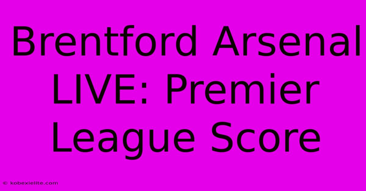 Brentford Arsenal LIVE: Premier League Score