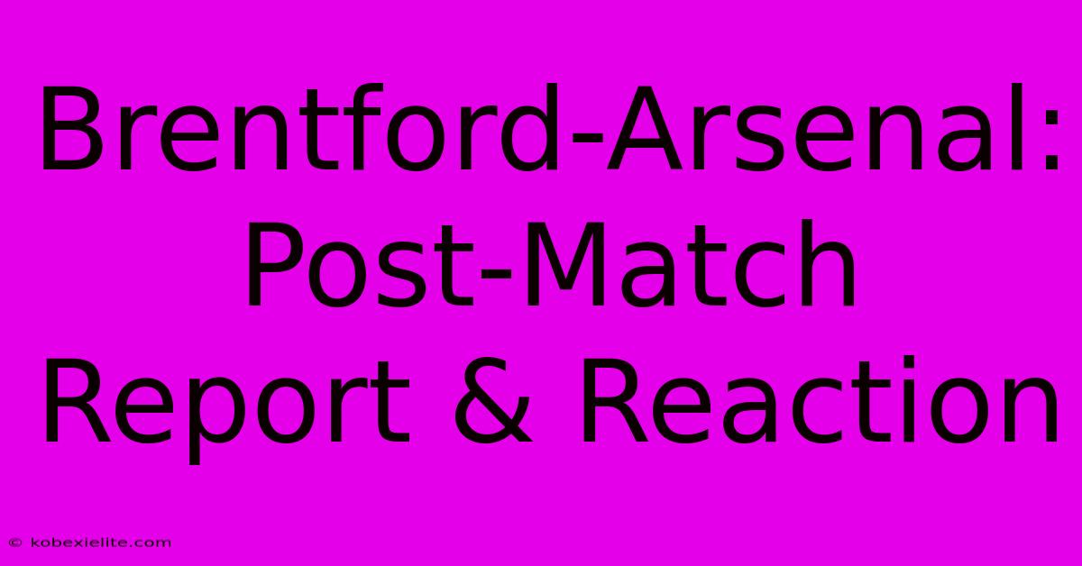 Brentford-Arsenal: Post-Match Report & Reaction