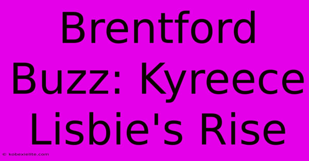 Brentford Buzz: Kyreece Lisbie's Rise