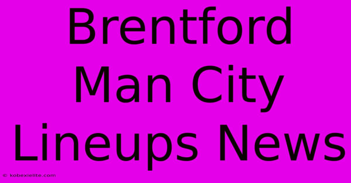 Brentford Man City Lineups News