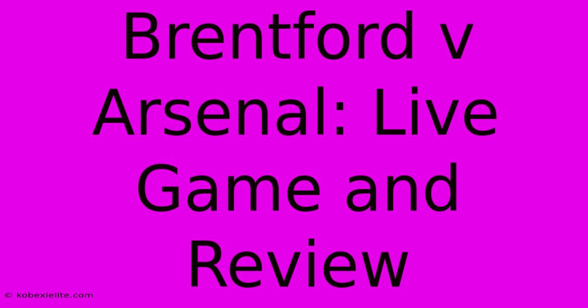 Brentford V Arsenal: Live Game And Review