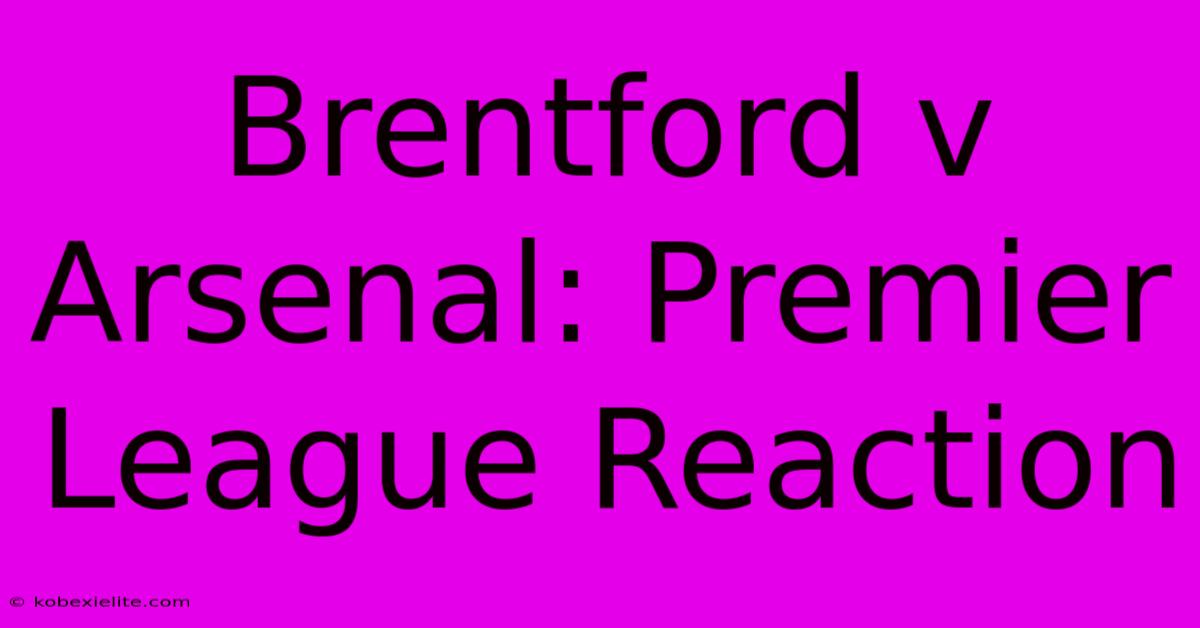 Brentford V Arsenal: Premier League Reaction