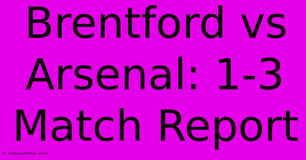 Brentford Vs Arsenal: 1-3 Match Report