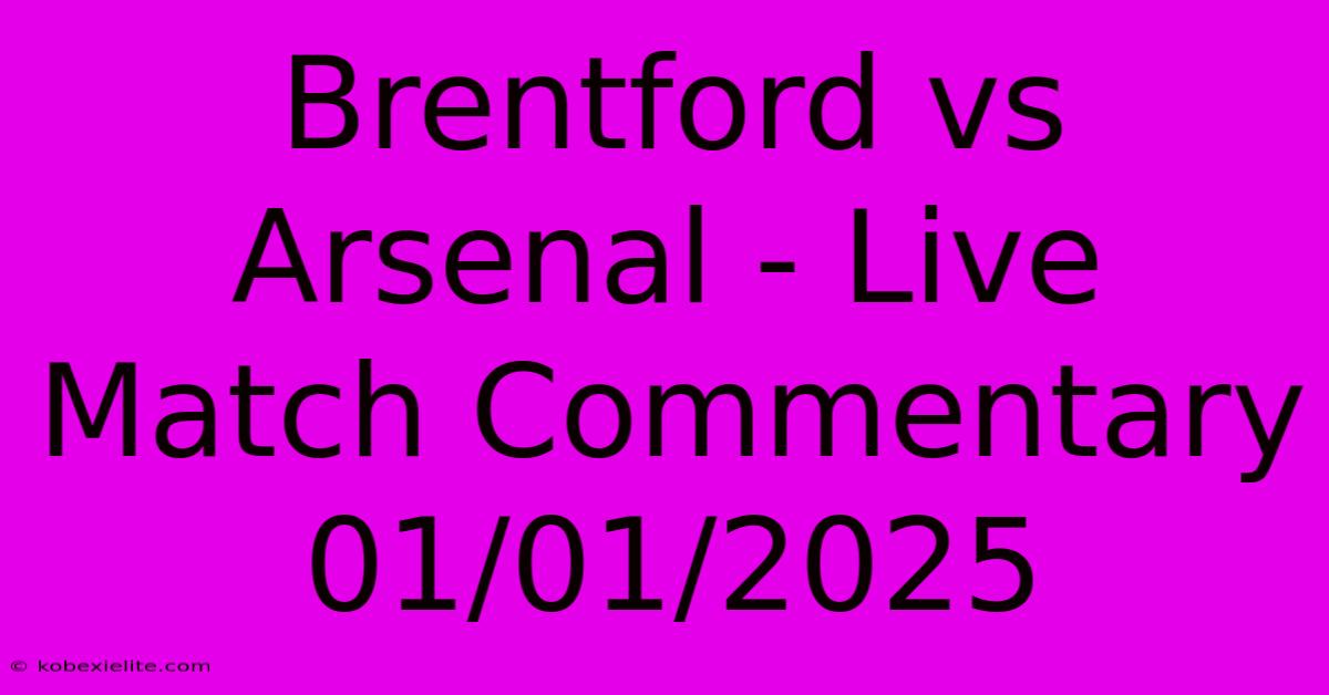 Brentford Vs Arsenal - Live Match Commentary 01/01/2025