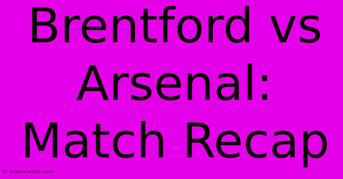 Brentford Vs Arsenal: Match Recap