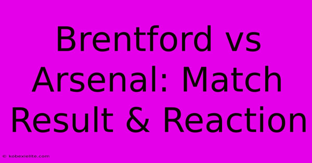 Brentford Vs Arsenal: Match Result & Reaction