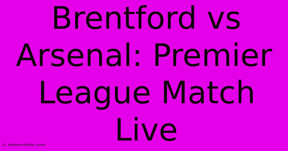 Brentford Vs Arsenal: Premier League Match Live