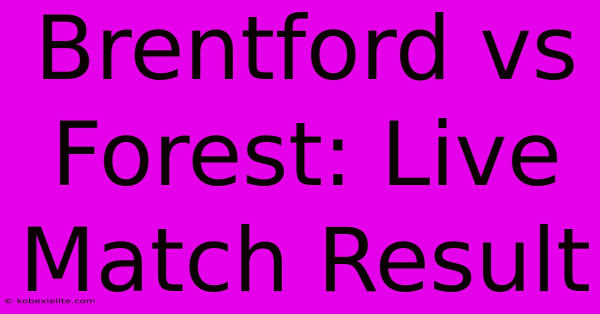 Brentford Vs Forest: Live Match Result