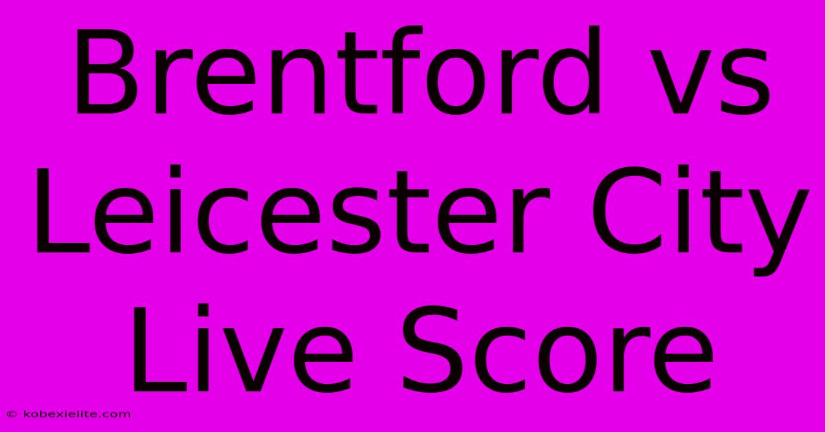 Brentford Vs Leicester City Live Score