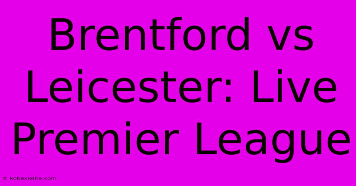 Brentford Vs Leicester: Live Premier League