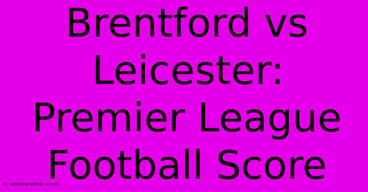 Brentford Vs Leicester: Premier League Football Score