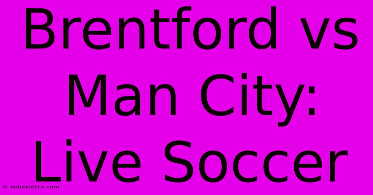 Brentford Vs Man City: Live Soccer