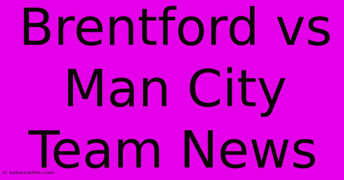 Brentford Vs Man City Team News