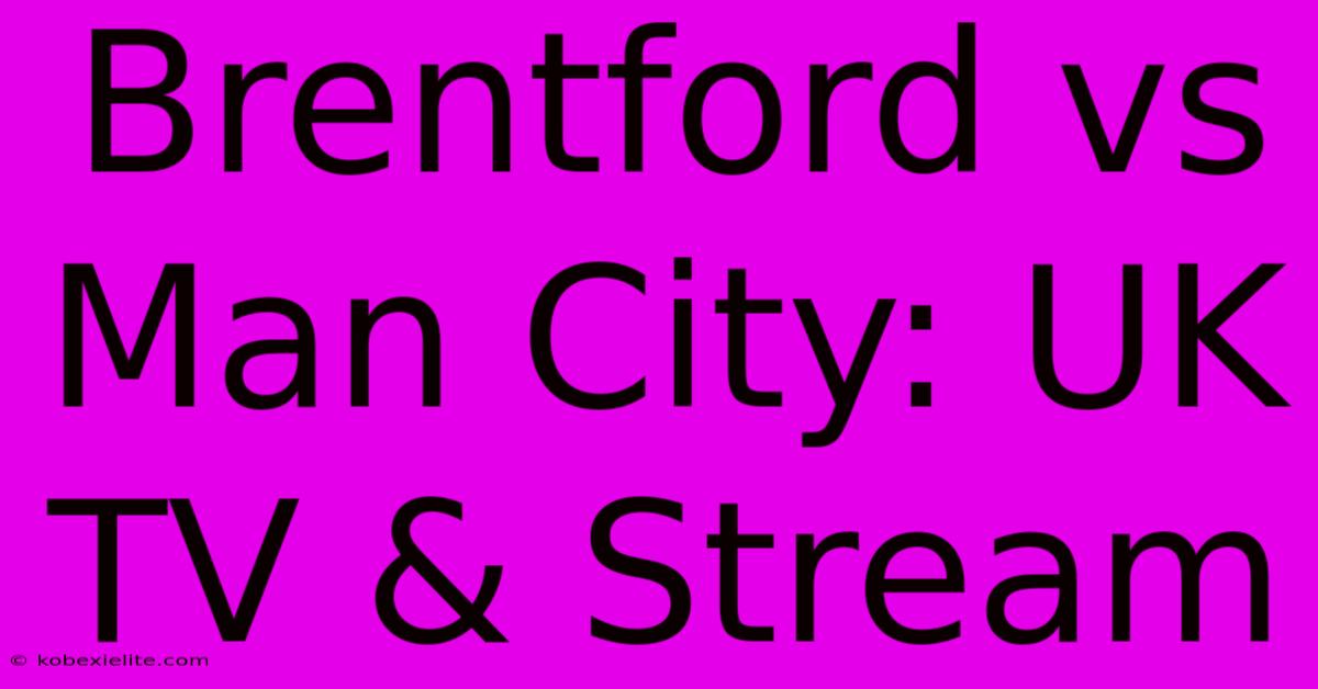 Brentford Vs Man City: UK TV & Stream