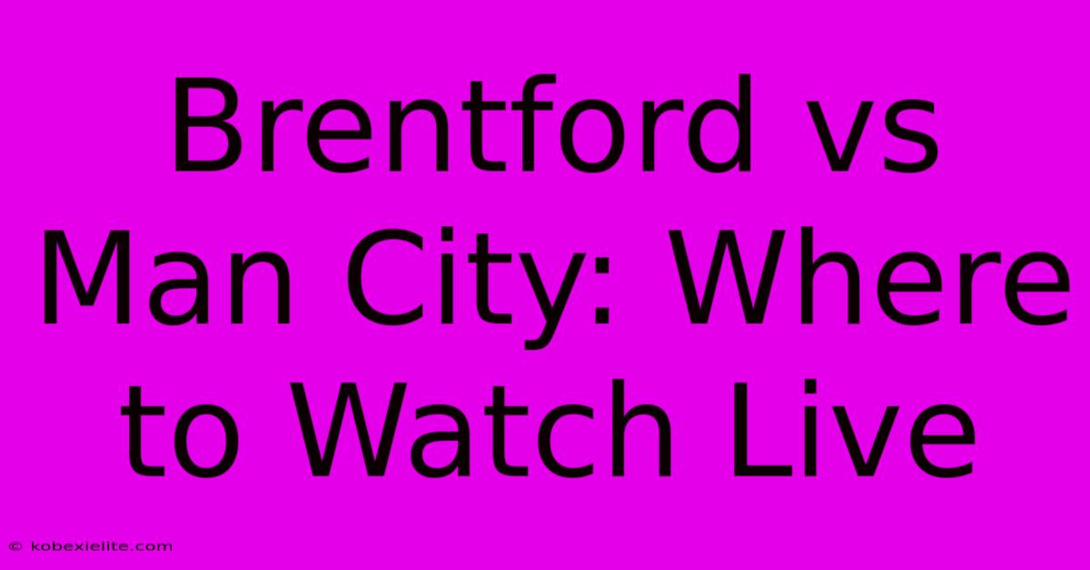 Brentford Vs Man City: Where To Watch Live