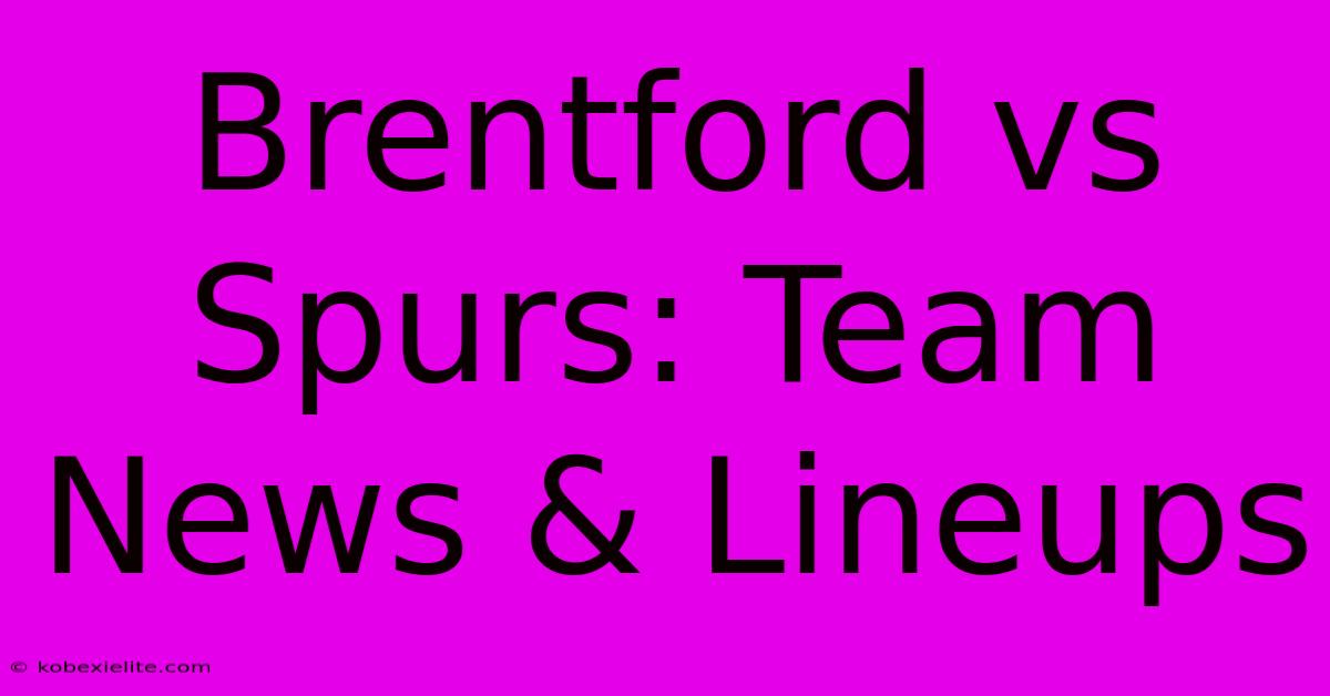 Brentford Vs Spurs: Team News & Lineups