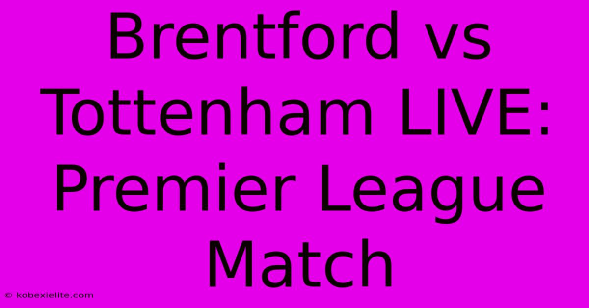 Brentford Vs Tottenham LIVE: Premier League Match