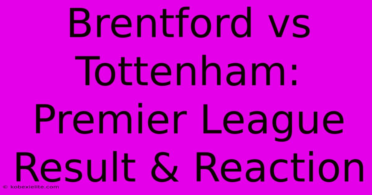 Brentford Vs Tottenham: Premier League Result & Reaction