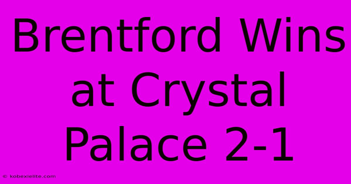 Brentford Wins At Crystal Palace 2-1