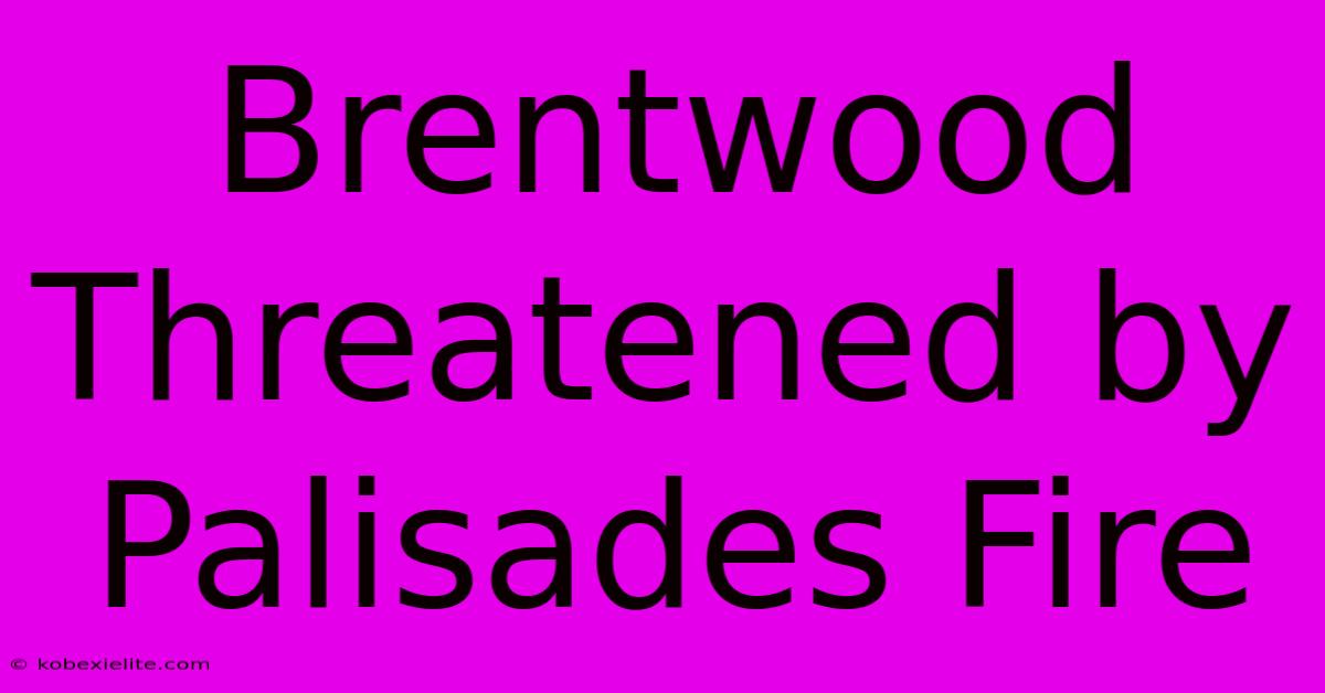 Brentwood Threatened By Palisades Fire