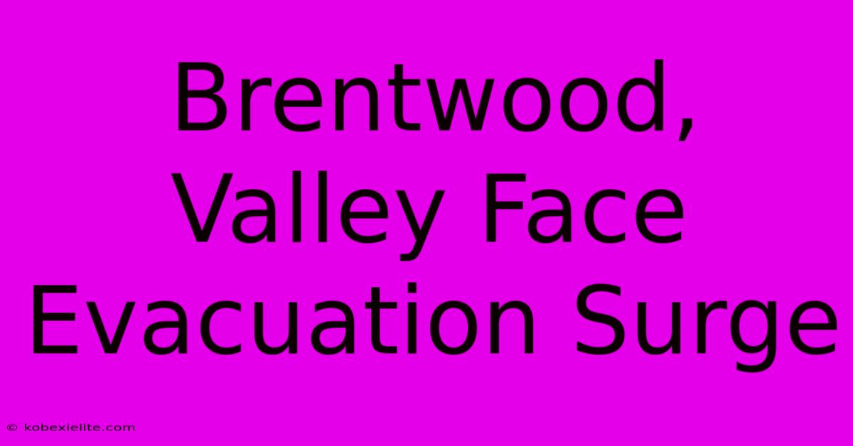 Brentwood, Valley Face Evacuation Surge