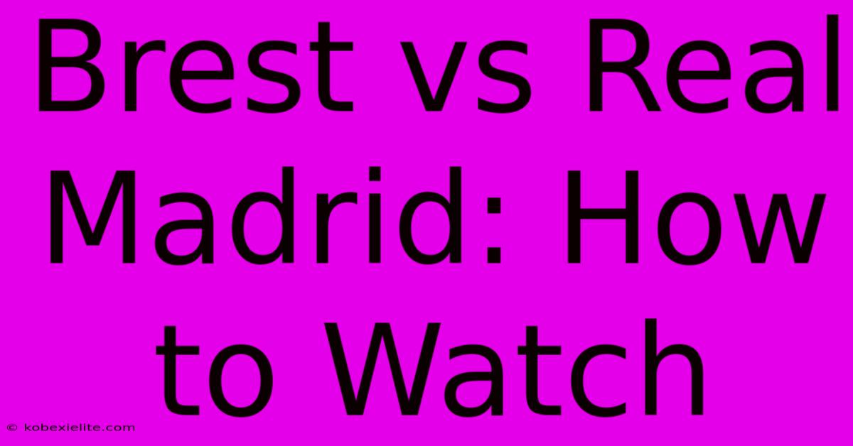 Brest Vs Real Madrid: How To Watch