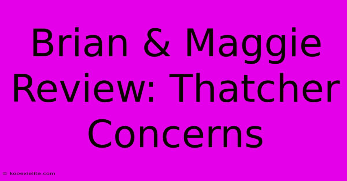 Brian & Maggie Review: Thatcher Concerns