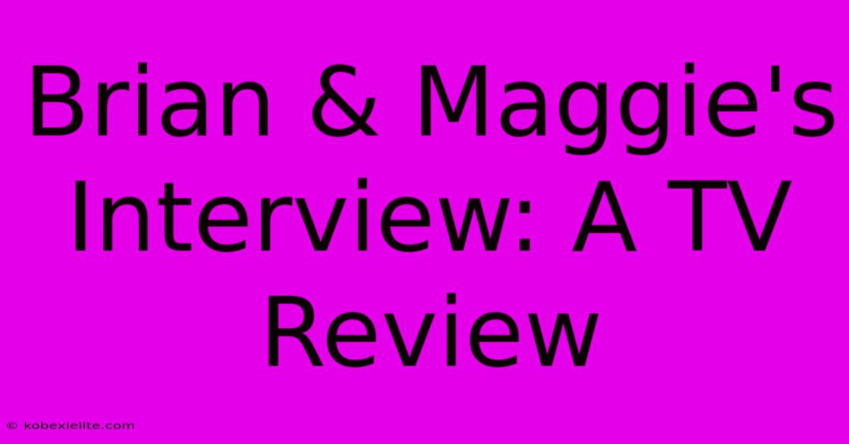 Brian & Maggie's Interview: A TV Review