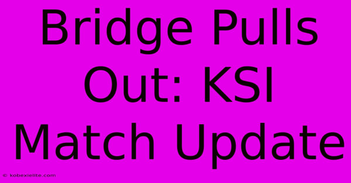 Bridge Pulls Out: KSI Match Update