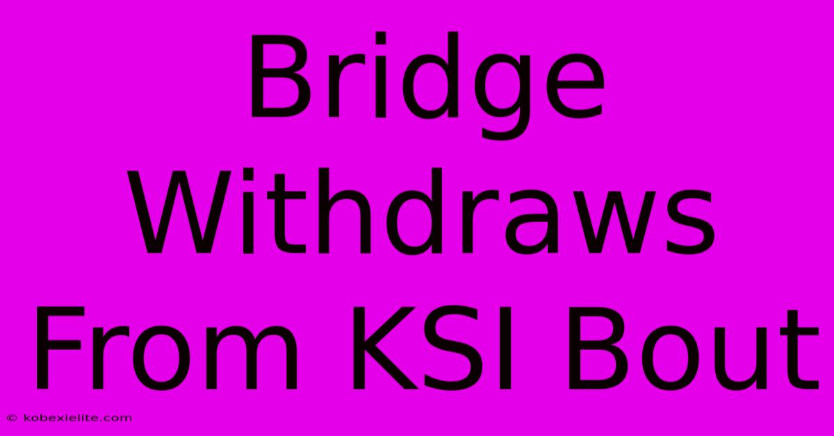 Bridge Withdraws From KSI Bout