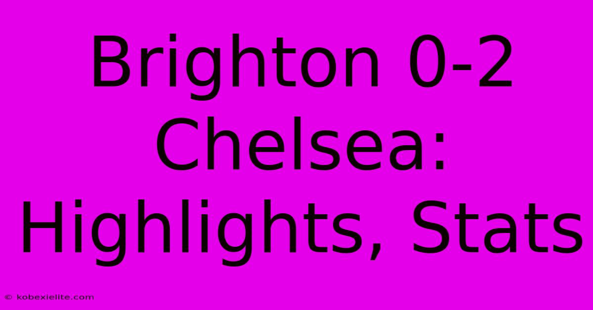 Brighton 0-2 Chelsea: Highlights, Stats