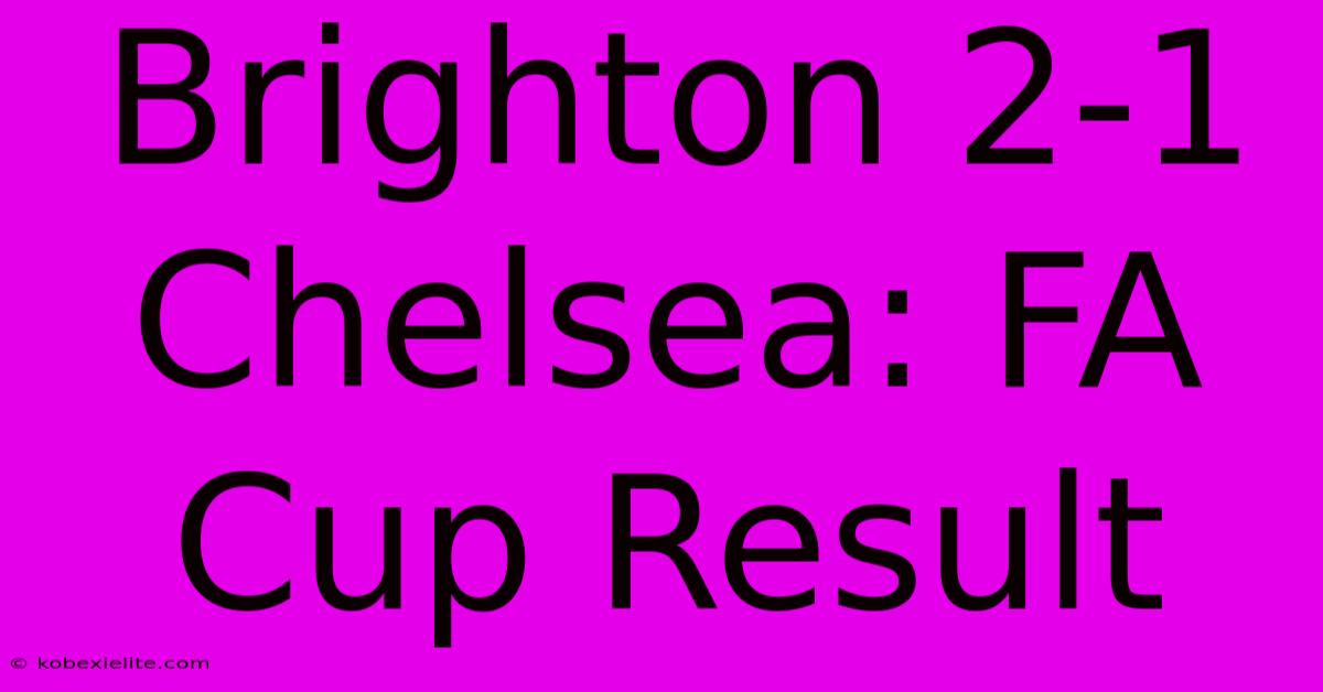 Brighton 2-1 Chelsea: FA Cup Result