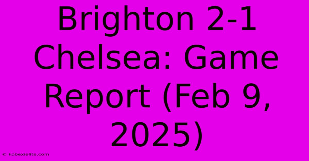 Brighton 2-1 Chelsea: Game Report (Feb 9, 2025)