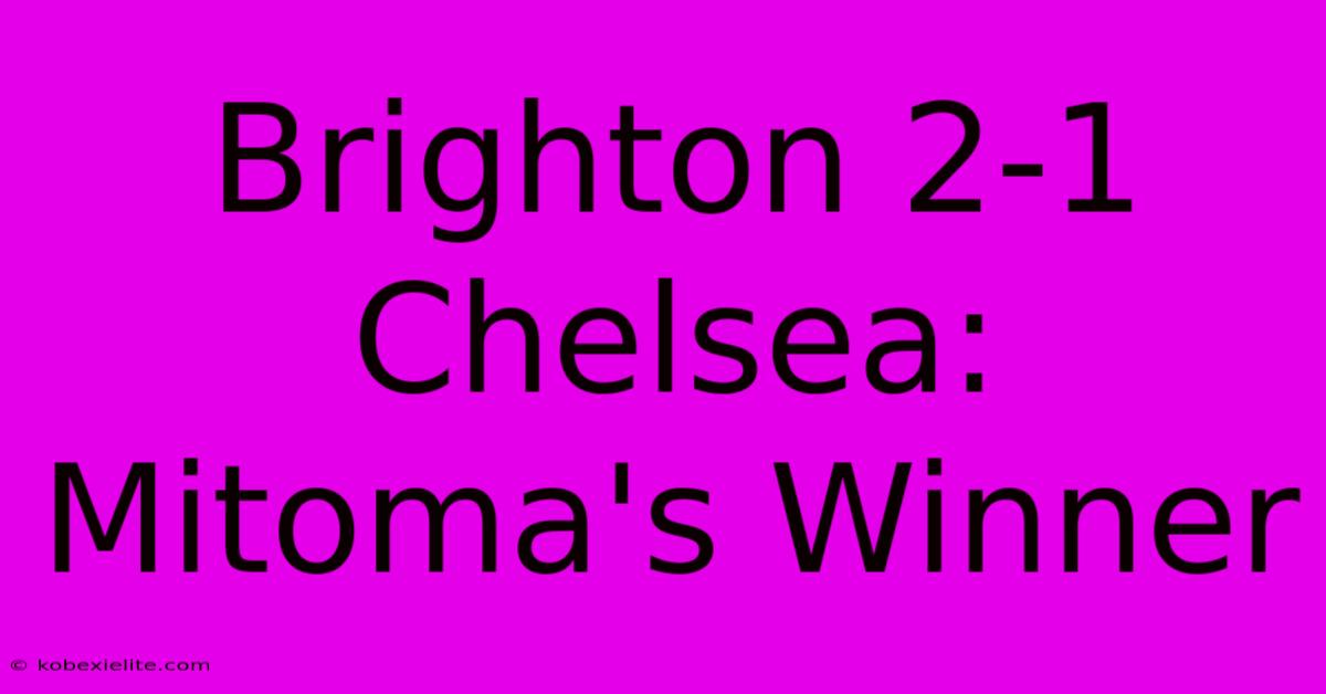 Brighton 2-1 Chelsea: Mitoma's Winner