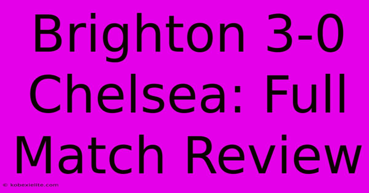 Brighton 3-0 Chelsea: Full Match Review