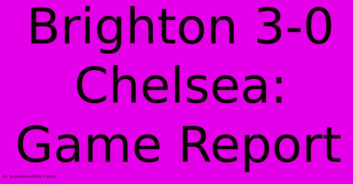 Brighton 3-0 Chelsea: Game Report