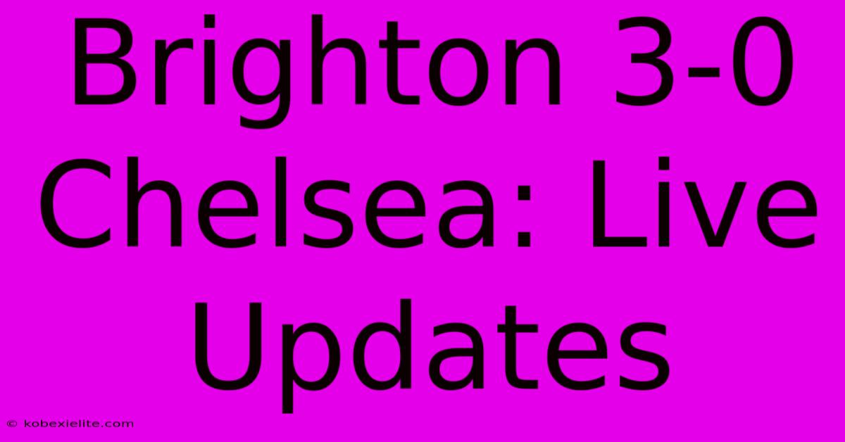 Brighton 3-0 Chelsea: Live Updates