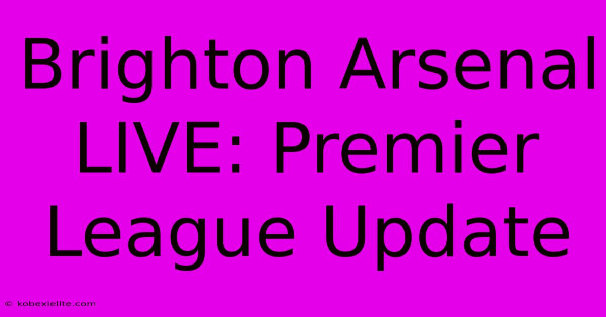 Brighton Arsenal LIVE: Premier League Update