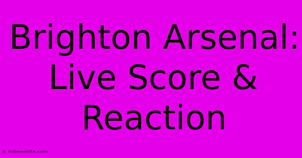 Brighton Arsenal: Live Score & Reaction