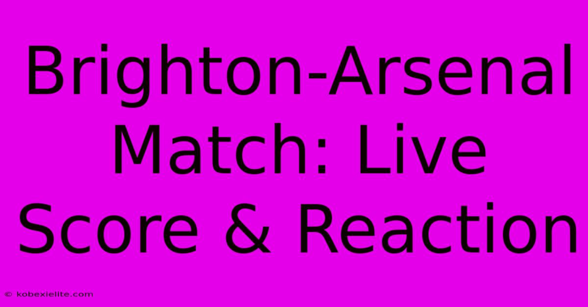 Brighton-Arsenal Match: Live Score & Reaction