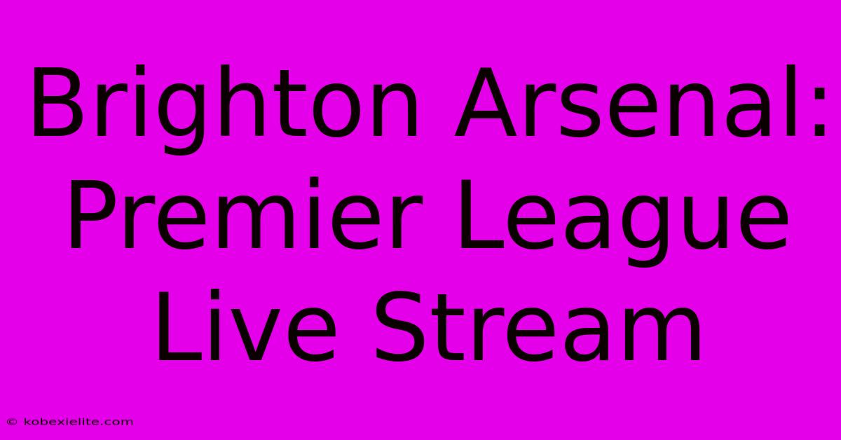 Brighton Arsenal: Premier League Live Stream