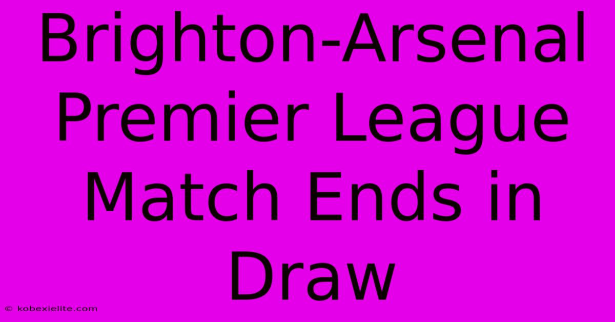 Brighton-Arsenal Premier League Match Ends In Draw