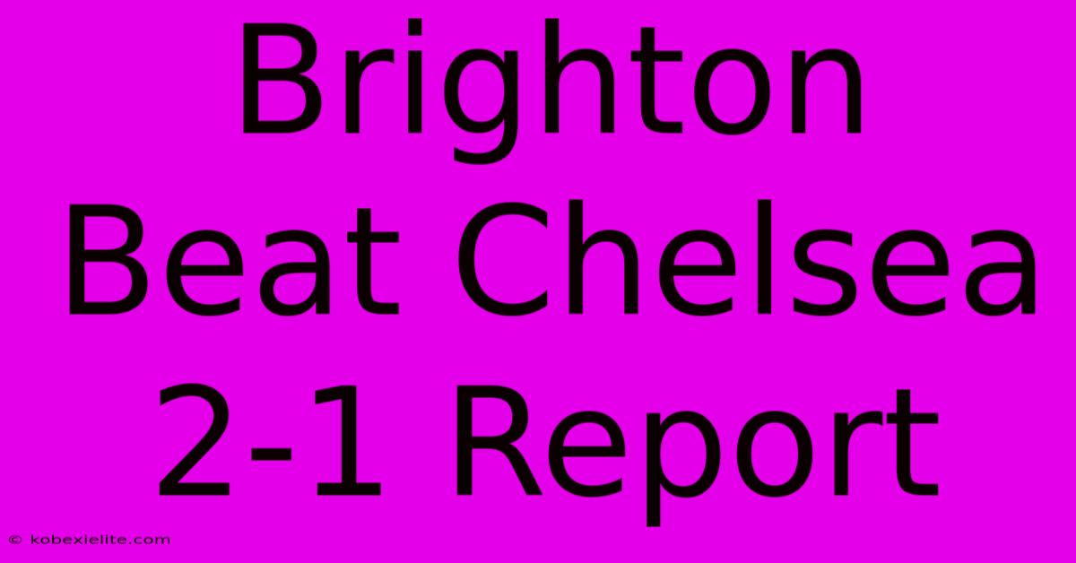 Brighton Beat Chelsea 2-1 Report